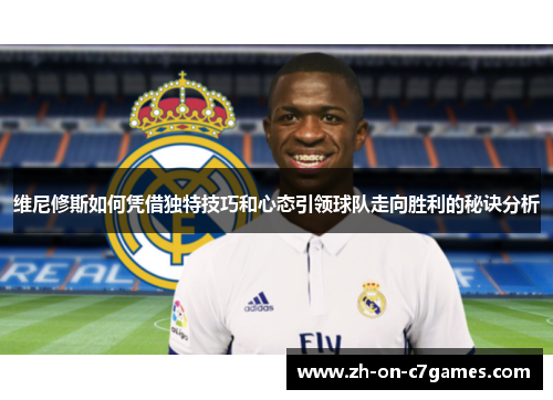 维尼修斯如何凭借独特技巧和心态引领球队走向胜利的秘诀分析