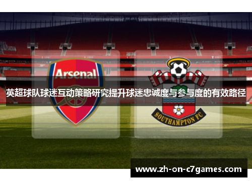 英超球队球迷互动策略研究提升球迷忠诚度与参与度的有效路径