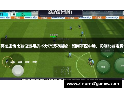 莫德里奇比赛位置与战术分析技巧揭秘：如何掌控中场，影响比赛走势