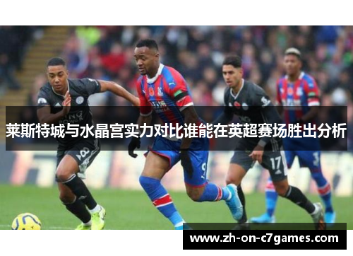 莱斯特城与水晶宫实力对比谁能在英超赛场胜出分析