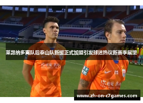 莱昂纳多离队后泰山队新援正式加盟引发球迷热议新赛季展望