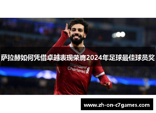 萨拉赫如何凭借卓越表现荣膺2024年足球最佳球员奖