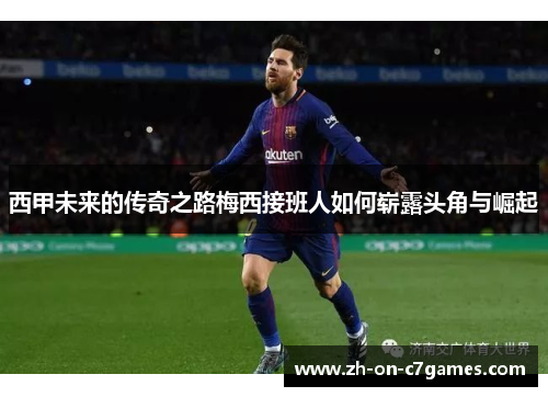 西甲未来的传奇之路梅西接班人如何崭露头角与崛起