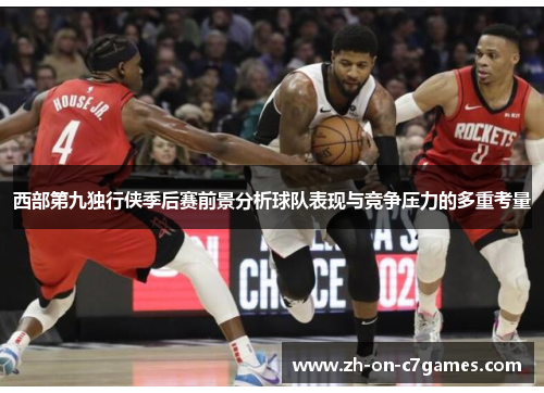 西部第九独行侠季后赛前景分析球队表现与竞争压力的多重考量