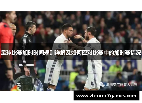足球比赛加时时间规则详解及如何应对比赛中的加时赛情况