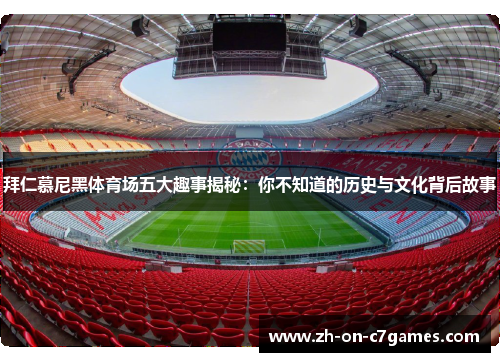 拜仁慕尼黑体育场五大趣事揭秘：你不知道的历史与文化背后故事