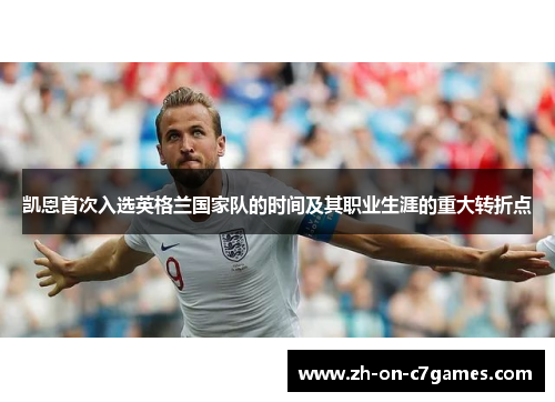 凯恩首次入选英格兰国家队的时间及其职业生涯的重大转折点