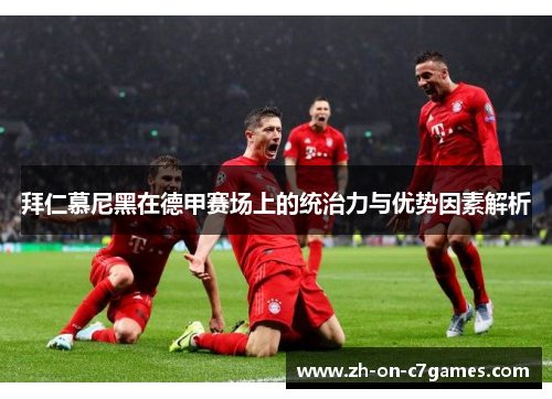拜仁慕尼黑在德甲赛场上的统治力与优势因素解析