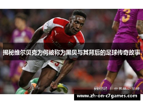 揭秘维尔贝克为何被称为黑贝与其背后的足球传奇故事