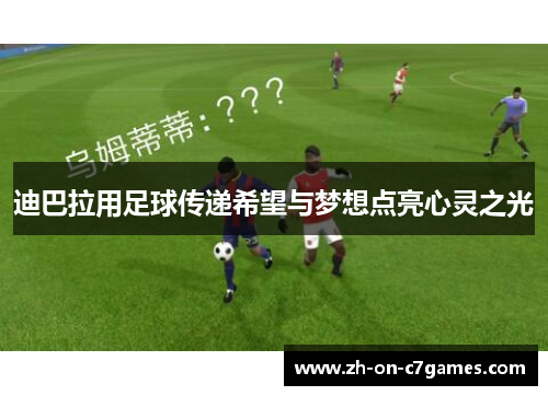 迪巴拉用足球传递希望与梦想点亮心灵之光