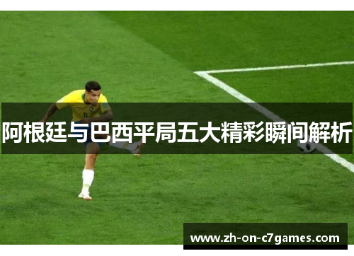 阿根廷与巴西平局五大精彩瞬间解析