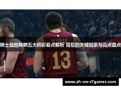 骑士战胜鹈鹕五大精彩看点解析 背后的关键因素与亮点盘点