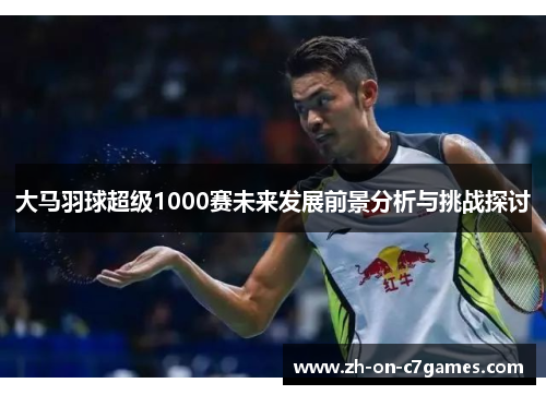 大马羽球超级1000赛未来发展前景分析与挑战探讨