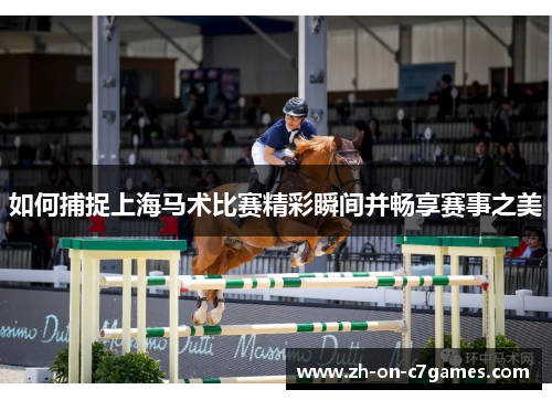 如何捕捉上海马术比赛精彩瞬间并畅享赛事之美