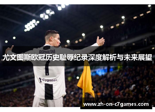 尤文图斯欧冠历史耻辱纪录深度解析与未来展望