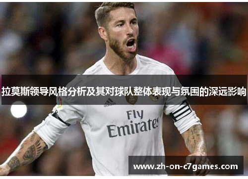 拉莫斯领导风格分析及其对球队整体表现与氛围的深远影响