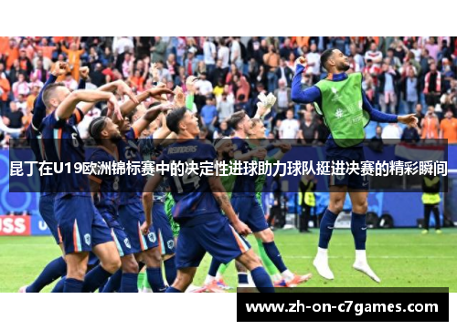 昆丁在U19欧洲锦标赛中的决定性进球助力球队挺进决赛的精彩瞬间
