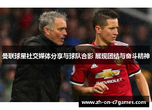 曼联球星社交媒体分享与球队合影 展现团结与奋斗精神