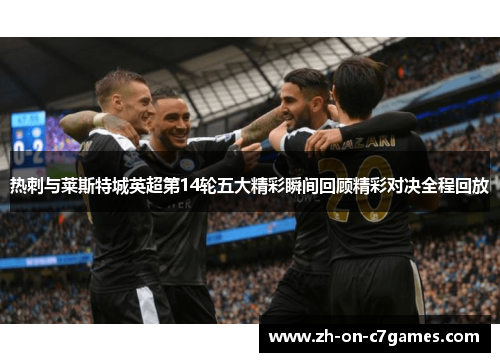 热刺与莱斯特城英超第14轮五大精彩瞬间回顾精彩对决全程回放
