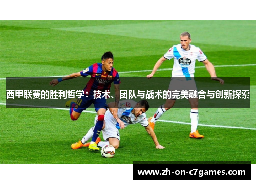 西甲联赛的胜利哲学：技术、团队与战术的完美融合与创新探索