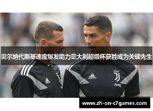 贝尔纳代斯基速度爆发助力意大利超级杯获胜成为关键先生