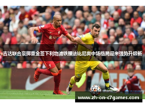 吉达联合豪掷重金签下利物浦铁腰法比尼奥中场格局迎来强势升级新