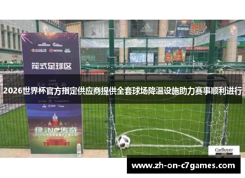 2026世界杯官方指定供应商提供全套球场降温设施助力赛事顺利进行