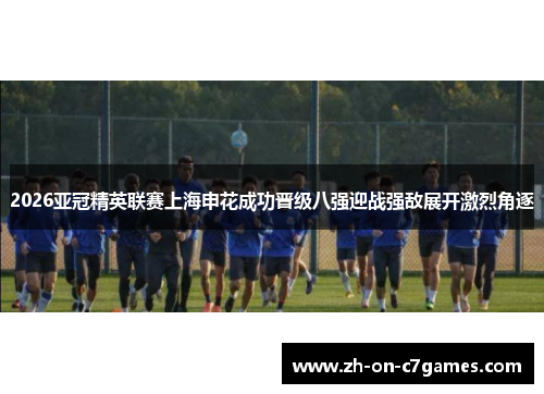 2026亚冠精英联赛上海申花成功晋级八强迎战强敌展开激烈角逐