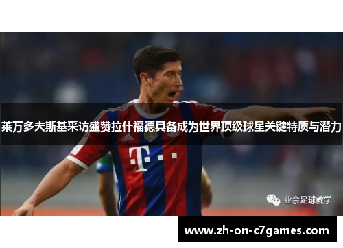 莱万多夫斯基采访盛赞拉什福德具备成为世界顶级球星关键特质与潜力